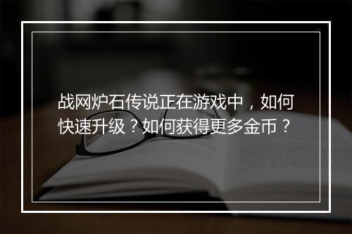 战网炉石传说正在游戏中，如何快速升级？如何获得更多金币？