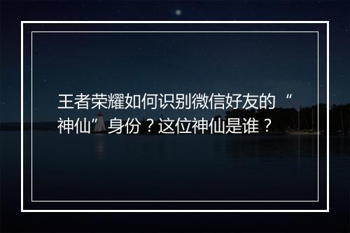 王者荣耀如何识别微信好友的“神仙”身份？这位神仙是谁？
