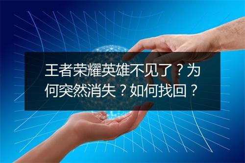 王者荣耀英雄不见了?为何突然消失?如何找回?