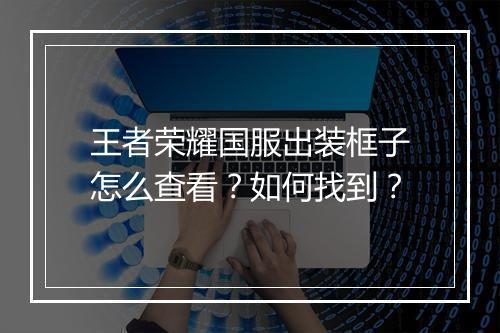 王者荣耀国服出装框子怎么查看?如何找到?