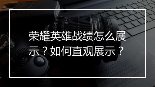 荣耀英雄战绩怎么展示?如何直观展示?