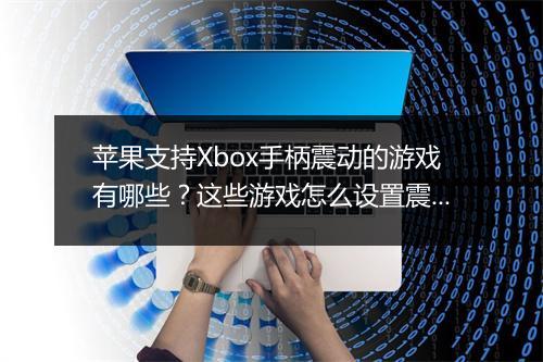 苹果支持Xbox手柄震动的游戏有哪些？这些游戏怎么设置震动效果？