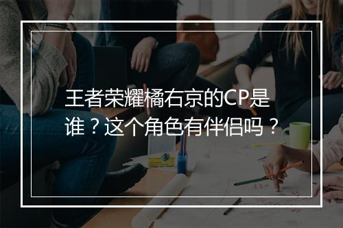 王者荣耀橘右京的CP是谁?这个角色有伴侣吗?