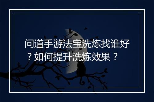 问道手游法宝洗炼找谁好？如何提升洗炼效果？