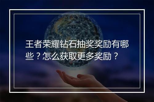 王者荣耀钻石抽奖奖励有哪些?怎么获取更多奖励?