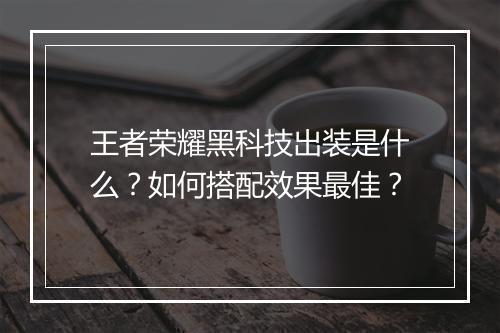 王者荣耀黑科技出装是什么？如何搭配效果最佳？