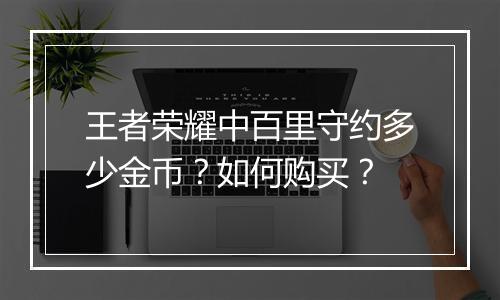 王者荣耀中百里守约多少金币？如何购买？