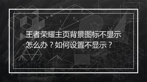 王者荣耀主页背景图标不显示怎么办?如何设置不显示?