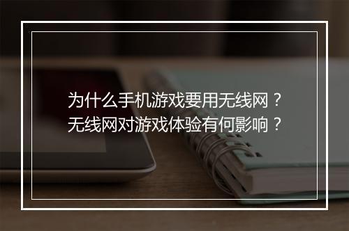 为什么手机游戏要用无线网?无线网对游戏体验有何影响?