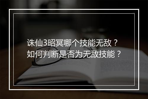 诛仙3昭冥哪个技能无敌?如何判断是否为无敌技能?