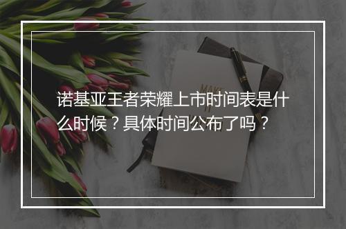 诺基亚王者荣耀上市时间表是什么时候?具体时间公布了吗?