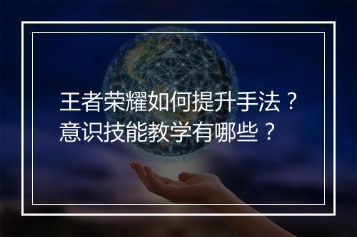 王者荣耀如何提升手法？意识技能教学有哪些？