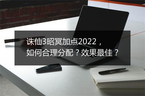 诛仙3昭冥加点2022，如何合理分配？效果最佳？
