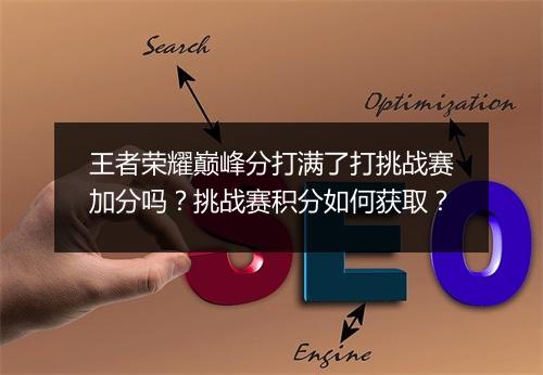 王者荣耀巅峰分打满了打挑战赛加分吗?挑战赛积分如何获取?