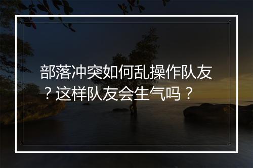 部落冲突如何乱操作队友？这样队友会生气吗？