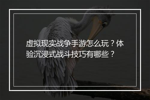 虚拟现实战争手游怎么玩?体验沉浸式战斗技巧有哪些?