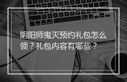 阴阳师鬼灭预约礼包怎么领？礼包内容有哪些？