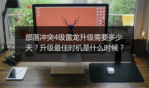 部落冲突4级雷龙升级需要多少天?升级最佳时机是什么时候?