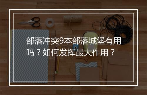 部落冲突9本部落城堡有用吗?如何发挥最大作用?