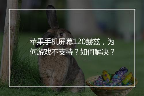 苹果手机屏幕120赫兹，为何游戏不支持？如何解决？
