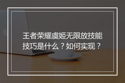 王者荣耀虞姬无限放技能技巧是什么?如何实现?