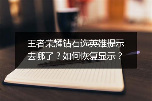 王者荣耀钻石选英雄提示去哪了？如何恢复显示？