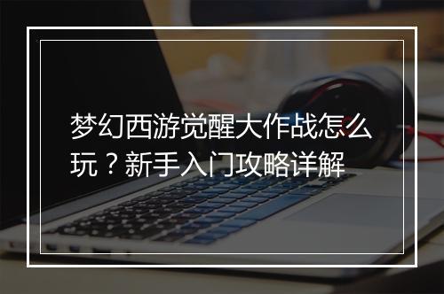 梦幻西游觉醒大作战怎么玩?新手入门攻略详解