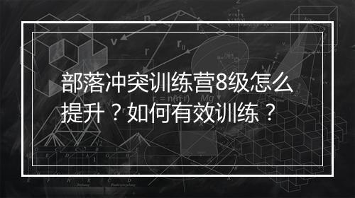 部落冲突训练营8级怎么提升?如何有效训练?