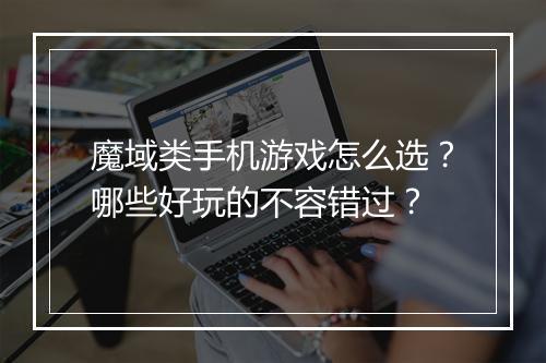 魔域类手机游戏怎么选？哪些好玩的不容错过？