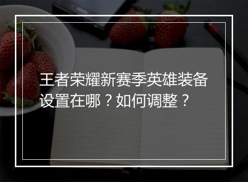 王者荣耀新赛季英雄装备设置在哪?如何调整?