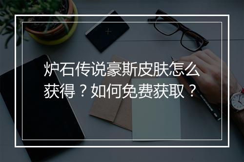 炉石传说豪斯皮肤怎么获得？如何免费获取？