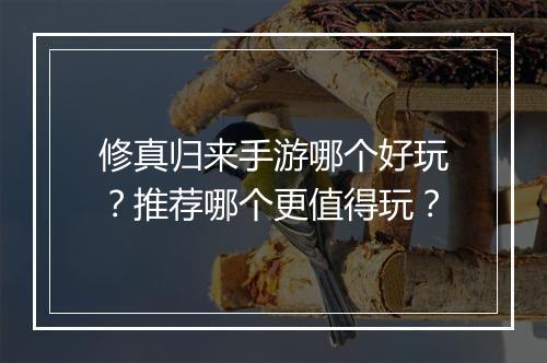 修真归来手游哪个好玩？推荐哪个更值得玩？