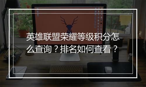 英雄联盟荣耀等级积分怎么查询？排名如何查看？