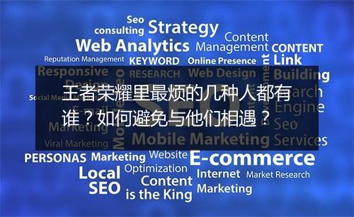 王者荣耀里最烦的几种人都有谁?如何避免与他们相遇?