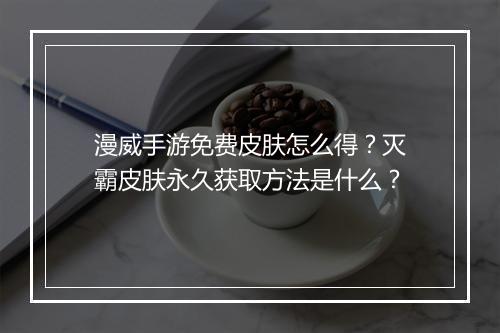 漫威手游免费皮肤怎么得?灭霸皮肤永久获取方法是什么?
