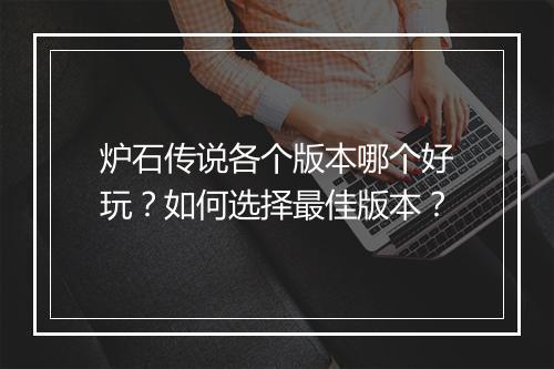 炉石传说各个版本哪个好玩？如何选择最佳版本？