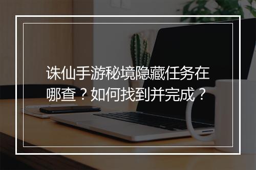诛仙手游秘境隐藏任务在哪查？如何找到并完成？