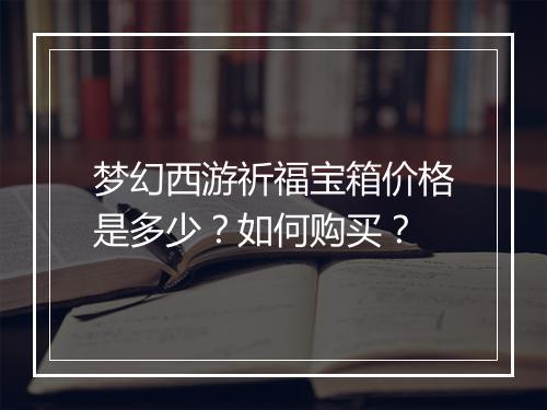 梦幻西游祈福宝箱价格是多少？如何购买？