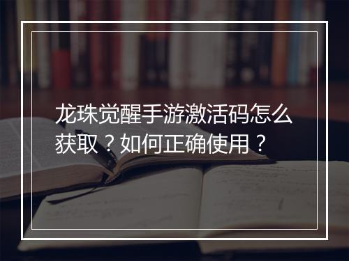 龙珠觉醒手游激活码怎么获取？如何正确使用？