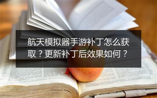 航天模拟器手游补丁怎么获取?更新补丁后效果如何?