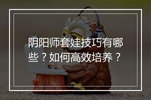 阴阳师套娃技巧有哪些？如何高效培养？