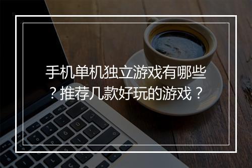 手机单机独立游戏有哪些?推荐几款好玩的游戏?