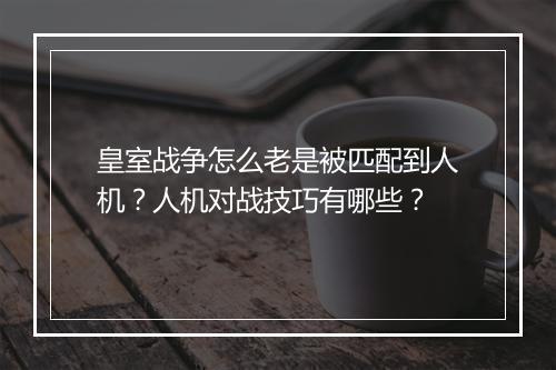 皇室战争怎么老是被匹配到人机?人机对战技巧有哪些?