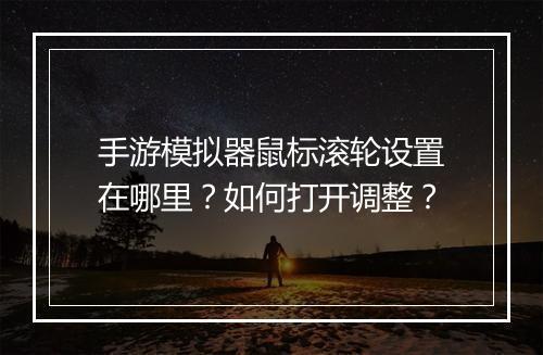 手游模拟器鼠标滚轮设置在哪里?如何打开调整?