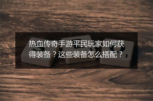 热血传奇手游平民玩家如何获得装备?这些装备怎么搭配?