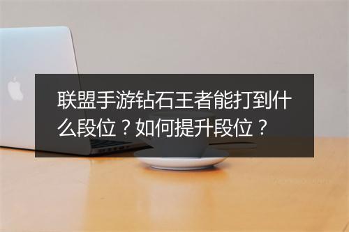 联盟手游钻石王者能打到什么段位?如何提升段位?