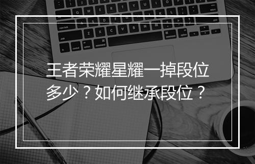 王者荣耀星耀一掉段位多少?如何继承段位?