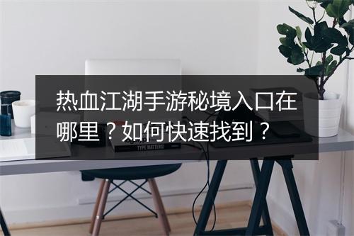 热血江湖手游秘境入口在哪里?如何快速找到?