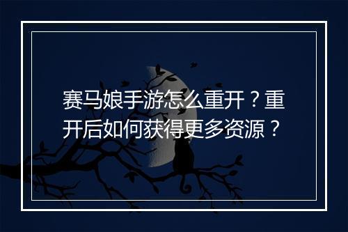 赛马娘手游怎么重开?重开后如何获得更多资源?