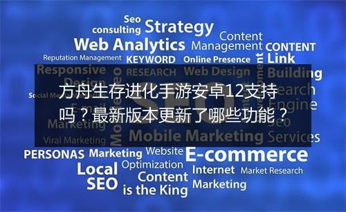 方舟生存进化手游安卓12支持吗？最新版本更新了哪些功能？